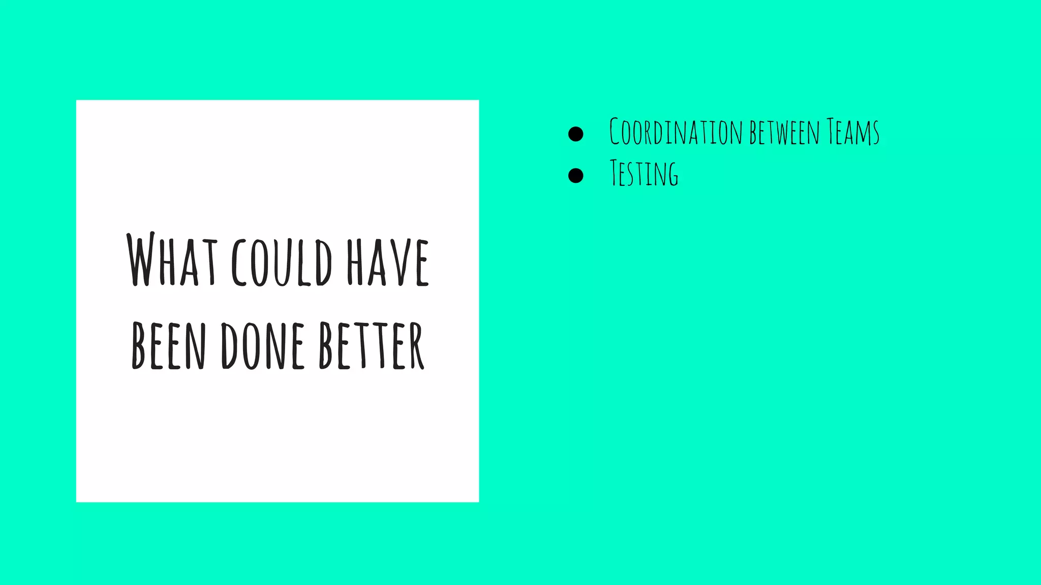 Whatcouldhave
beendonebetter
● CoordinationbetweenTeams
● Testing
 