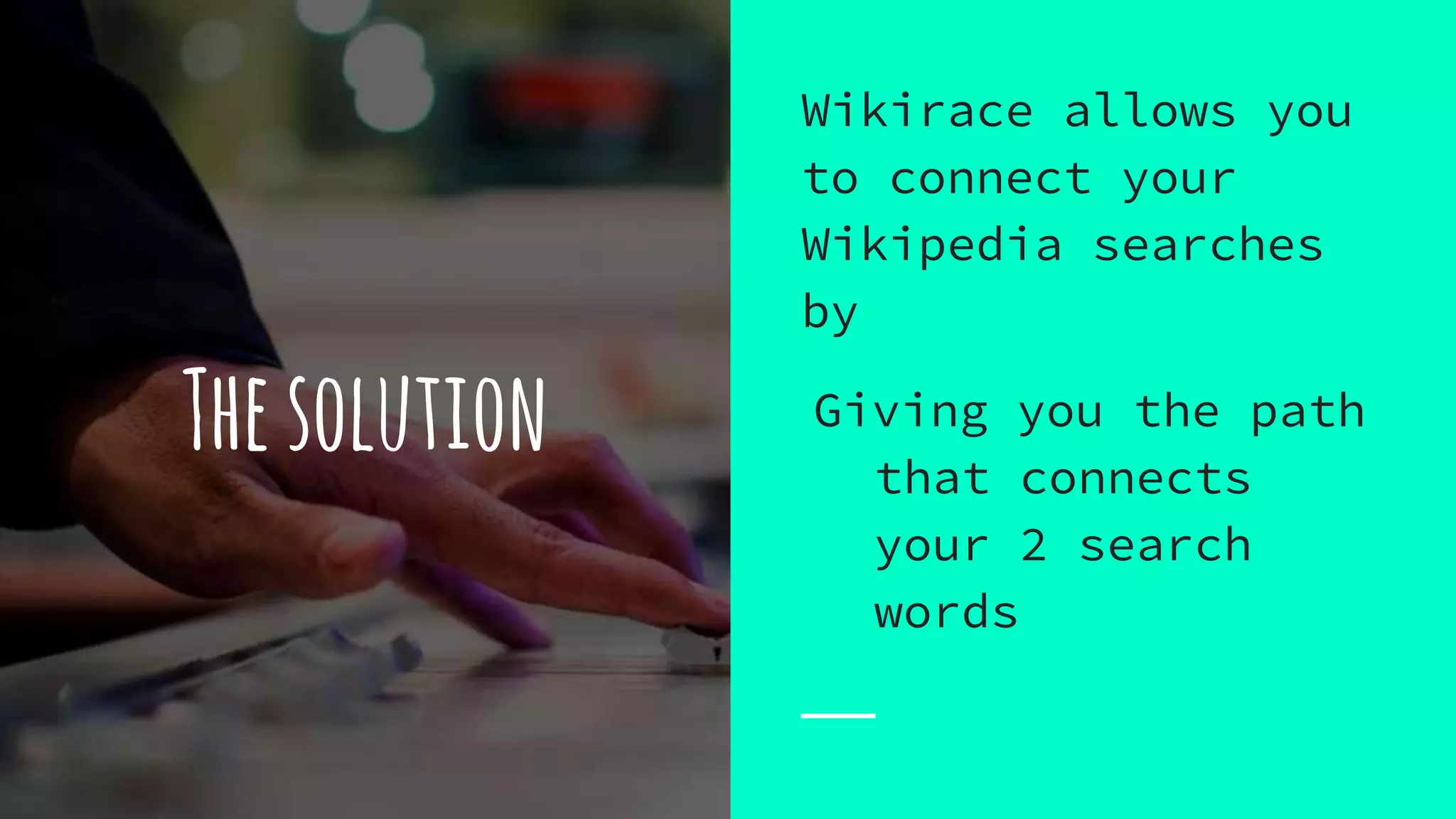 Thesolution
Wikirace allows you
to connect your
Wikipedia searches
by
Giving you the path
that connects
your 2 search
words
 