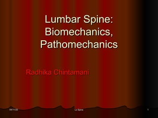 Lumbar Spine:Lumbar Spine:
Biomechanics,Biomechanics,
PathomechanicsPathomechanics
Radhika ChintamaniRadhika Chintamani
04/11/2004/11/20 11Lx SpineLx Spine
 