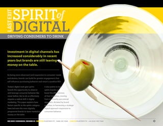 SPIRITof
      DIGITAL
DRIVING CONSUMERS TO DRINK



Investment in digital channels has
increased considerably in recent
years but brands are still leaving
money on the table.


By being more observant and responsive to consumer needs
and desires, brands can build far greater engagement that
will influence purchasing behavior and return a positive ROI.

Today’s digital tools give spirits          It also points to how
brands the opportunity to observe           spirits brands can
and leverage consumer behavior like         boost the effectiveness
never before. But to do so effectively      of their initiatives; moving
requires a radical shift in digital         from a primarily executional
marketing. This paper explains how          approach, dictated by brand
factors specific to the spirits category    priorities, to harnessing a strategic
have led even the most digitally            digital approach responsive to
progressive brands to leave marketing       consumer behavior.
money on the table.


FOR MORE INFORMATION, CONTACT US • NEWYORK@LASTEXIT.TV • 1(646) 347 4340 • LONDON@LASTEXIT.TV • +44 (0)20 7407 7666   1
 