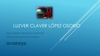 LUZVER CLAVER LÓPEZ OSORIO
Especialidad: mecánica automotriz
Instituto de Educación Superior
avansys
 