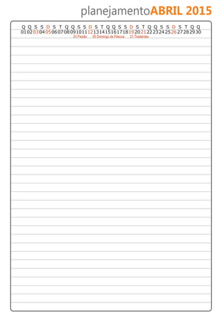 planejamentoABRIL 2015 
Q Q S S D S T Q Q S S D S T Q Q S S D S T Q Q S S D S T Q Q 
01 02 03 04 05 06 07 08 09 10 11 12 13 14 15 16 17 18 19 20 21 22 23 24 25 26 27 28 29 30 
03 Paixão 05 Domingo de Páscoa 21 Tiradentes 
 