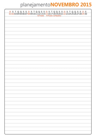 planejamentoNOVEMBRO 2015 
D S T Q Q S S D S T Q Q S S D S T Q Q S S D S T Q Q S S D S 
01 02 03 04 05 06 07 08 09 10 11 12 13 14 15 16 17 18 19 20 21 22 23 24 25 26 27 28 29 30 
02 Finados 15 Proclam. da República 
 