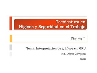 Física I
Tema: Interpretación de gráficos en MRU
Ing. Darío Gavassa
2020
 