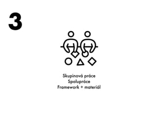 3
Skupinová práce
Spolupráce
Framework + materiál
 