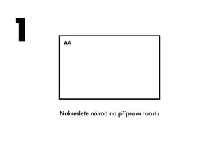 A4
Nakreslete návod na přípravu toastu
1
 