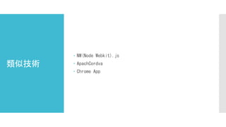 類似技術
 NW(Node Webkit).js
 ApachCordva
 Chrome App
 