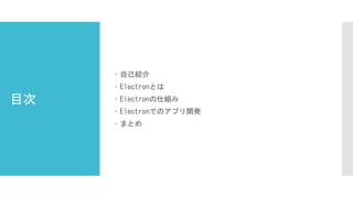 目次
 自己紹介
 Electronとは
 Electronの仕組み
 Electronでのアプリ開発
 まとめ
 