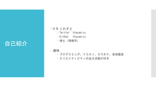 自己紹介
 H.N くれすと
 Twitter thayamizu
 GitHub thayamizu
 博士（情報学）
 趣味
 プログラミング、イラスト、カラオケ、音楽鑑賞
 クリエイティビティのある活動が好き
 