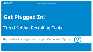OPOWER CONFIDENTIAL: DO NOT DISTRIBUTE
Get Plugged In!
Trend Setting Recruiting Tools
By Jennifer Boulanger and Joseph Warren from Opower
 