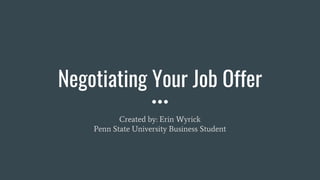 Negotiating Your Job Offer
Created by: Erin Wyrick
Penn State University Business Student
 