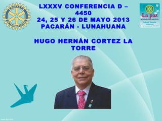 LXXXV CONFERENCIA D –
4450
24, 25 Y 26 DE MAYO 2013
PACARÁN - LUNAHUANA
HUGO HERNÁN CORTEZ LA
TORRE
 