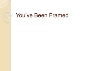 You’ve Been Framed
 