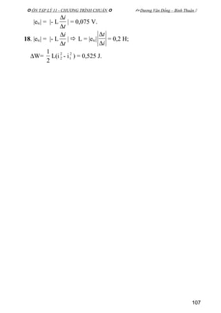  ÔN TẬP LÝ 11 - CHƯƠNG TRÌNH CHUẨN   Dương Văn Đổng – Bình Thuận 
|etc| = |- L
t
i
∆
∆
| = 0,075 V.
18. |etc| = |- L
t
i
∆
∆
|  L = |etc|
i
t
∆
∆
= 0,2 H;
∆W=
2
1
L(i 2
2 - i2
1 ) = 0,525 J.
107
 