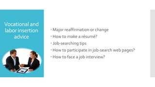 Vocational and
labor insertion
advice
Major reaffirmation or change
How to make a résumé?
Job-searching tips
How to participate in job-search web pages?
How to face a job interview?