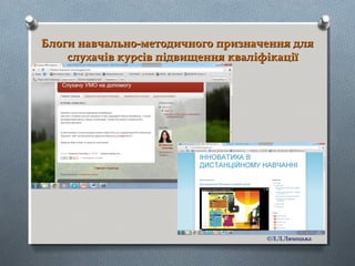 Блоги навчально-методичного призначення дляБлоги навчально-методичного призначення для
слухачів курсів підвищення кваліфікаціїслухачів курсів підвищення кваліфікації
©Л.Л.Ляхоцька
 