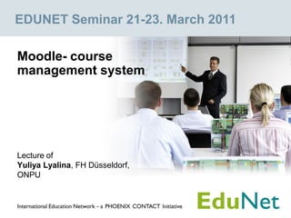EDUNET Seminar 21-23. March 2011

Moodle- course
management system




Lecture of
Yuliya Lyalina, FH Düsseldorf,
ONPU
 
