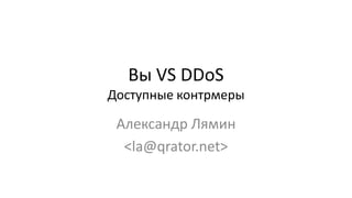 Вы VS DDoS
Доступные контрмеры
Александр Лямин
<la@qrator.net>
 