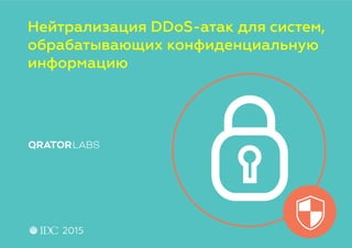 2015
Нейтрализация DDoS-атак для систем,
обрабатывающих конфиденциальную
информацию
 