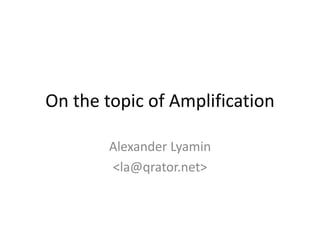 On the topic of Amplification
Alexander Lyamin
<la@qrator.net>
 