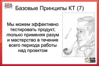 Базовые Принципы КТ (7)

Мы можем эффективно
  тестировать продукт,
только применяя разум
и мастерство в течение
 всего периода работы
     над проектом
 