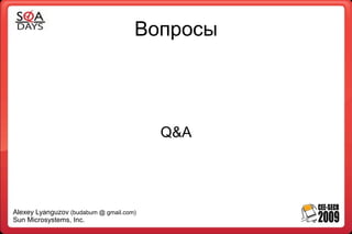 Вопросы




                                         Q&A




Alexey Lyanguzov (budabum @ gmail.com)
Sun Microsystems, Inc.
 