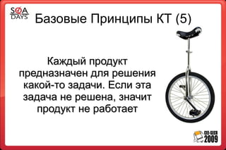 Базовые Принципы КТ (5)


      Каждый продукт
предназначен для решения
 какой-то задачи. Если эта
 задача не решена, значит
    продукт не работает
 