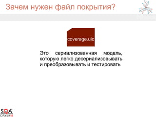Зачем нужен файл покрытия?
coverage.uic
Это сериализованная модель,
которую легко десериализовывать
и преобразовывать и тестировать
 