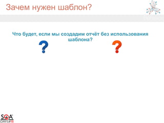 Зачем нужен шаблон?
Что будет, если мы создадим отчёт без использования
шаблона?
 