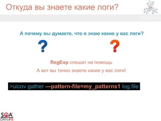 Откуда вы знаете какие логи?
А почему вы думаете, что я знаю какие у вас логи?
RegExp спешат на помощь
А вот вы точно знаете какие у вас логи!
>uicov gather —pattern-file=my_patterns1 log.file
 
