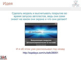 Идея
Сделать модель и высчитывать покрытие во
время запуска автотестов, ведь они сами
знают на каком они экране и что они делают!
http://sqadays.com/ru/talk/26051
И я об этом уже рассказывал год назад
 