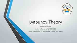 Lyapunov Theory
Sistem Non Linear
Aditya A. Purnama / 1410501023
Dosen Pembimbing : R. Suryoto Edy Raharjo, S.T., M.Eng
 