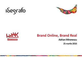 Brand Online, Brand Real
             Adrian Mironescu
                 25 martie 2010



                                  1
 