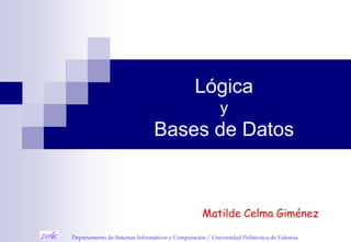 Departamento de Sistemas Informáticos y Computación / Universidad Politécnica de Valencia
Lógica
y
Bases de Datos
Matilde Celma Giménez
 