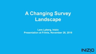 A Changing Survey
Landscape
Lars Lyberg, Inizio
Presentation at Frimis, November 28, 2018
 