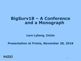 BigSurv18 – A Conference
and a Monograph
Lars Lyberg, Inizio
Presentation at Frimis, November 28, 2018
1
 