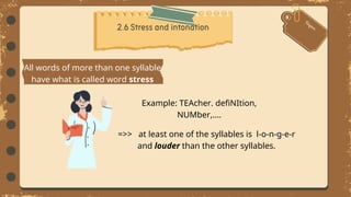 All words of more than one syllable
have what is called word stress
Example: TEAcher. defiNItion,
NUMber,....
=>> at least one of the syllables is l-o-n-g-e-r
and louder than the other syllables.
 