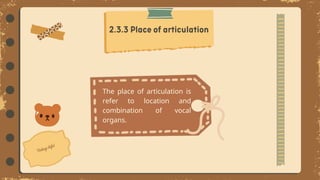The place of articulation is
refer to location and
combination of vocal
organs.
 