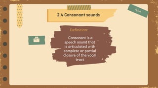 Consonant is a
speech sound that
is articulated with
complete or partial
closure of the vocal
tract
Definition:
 