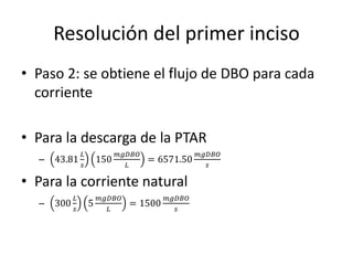 Resolución del primer inciso 
• Paso 2: se obtiene el flujo de DBO para cada 
corriente 
• Para la descarga de la PTAR 
– ...