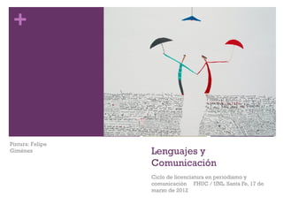 +




Pintura: Felipe
Giménez           Lenguajes y
                  Comunicación
                  Ciclo de licenciatura en periodismo y
                  comunicación FHUC / UNL. Santa Fe, 17 de
                  marzo de 2012
 