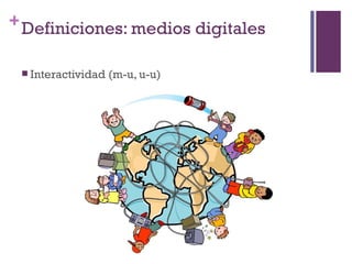 + Definiciones: medios digitales

  Interactividad   (m-u, u-u)
 