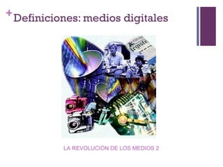 + Definiciones: medios digitales




           LA REVOLUCIÓN DE LOS MEDIOS 2
 
