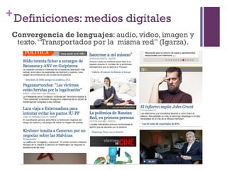 + Definiciones: medios digitales
 Convergencia de lenguajes: audio, video, imagen y
  texto. “Transportados por la misma red” (Igarza).
 