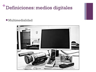 + Definiciones: medios digitales

  Multimedialidad
 