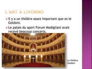 Il y a un théâtre assez important que es le
Goldoni.
 Le palais du sport Forum Modigliani avait
recevé beacoup concerts.
Le théâtre
Goldoni
 