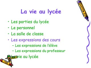La vie au lycée Les parties du lycée Le personnel La salle de classe Les expressions des cours Les expressions de l’élève Les expressions du professeur La vie au lycée 