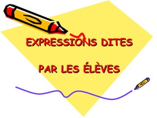EXPRESSIONS DITES   PAR LES ÉLÈVES 