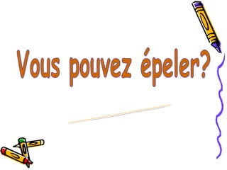 Vous pouvez épeler? ( L - I -V - R - E) 