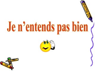 Je n’entends pas bien 